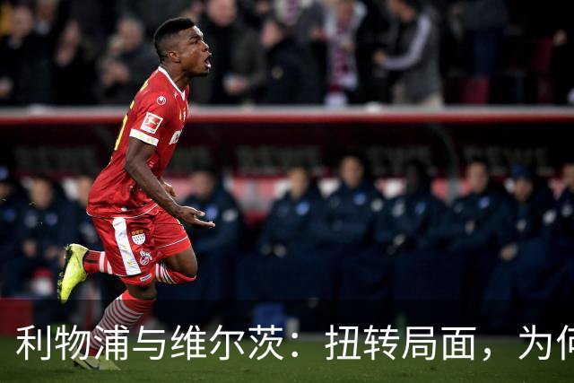 利物浦与维尔茨：扭转局面，为何要从更好的机会开始